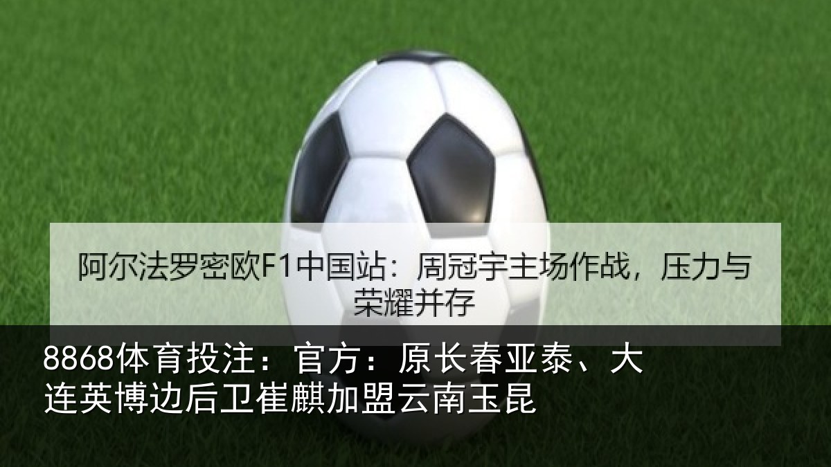 8868体育投注：官方：原长春亚泰、大连英博边后卫崔麒加盟云南玉昆