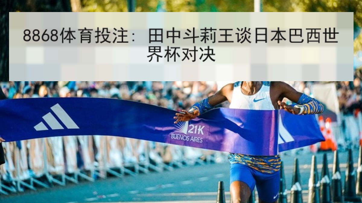 8868体育投注: 田中斗莉王谈日本巴西世界杯对决