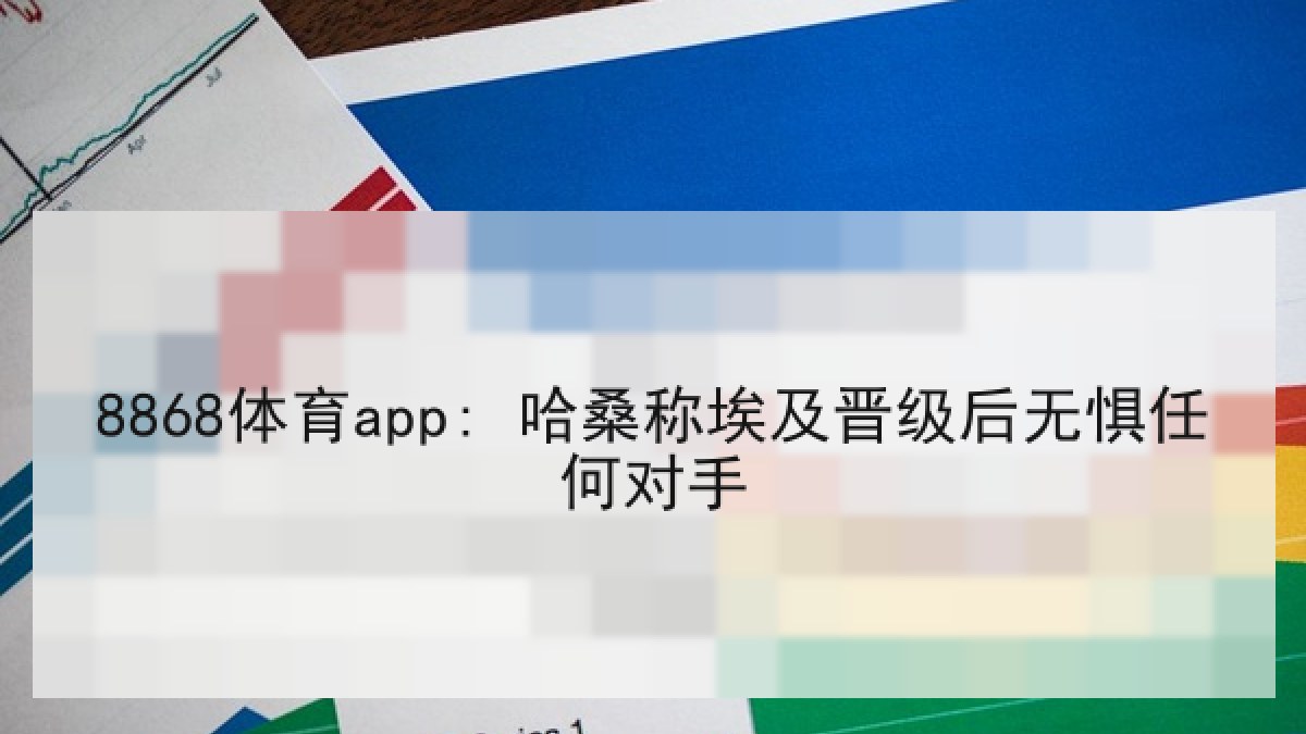 8868体育app: 哈桑称埃及晋级后无惧任何对手
