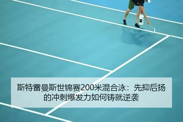 斯特雷曼斯世锦赛200米混合泳：先抑后扬的冲刺爆发力如何铸就逆袭