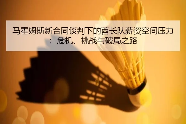 马霍姆斯新合同谈判下的酋长队薪资空间压力：危机、挑战与破局之路