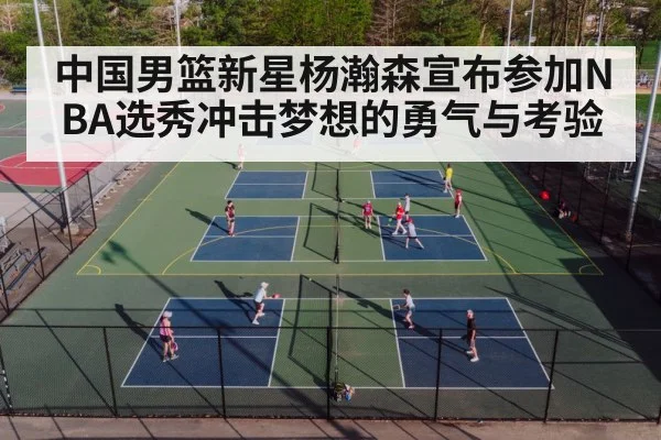 中国男篮新星杨瀚森宣布参加NBA选秀冲击梦想的勇气与考验