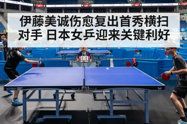 伊藤美诚伤愈复出首秀横扫对手 日本女乒迎来关键利好